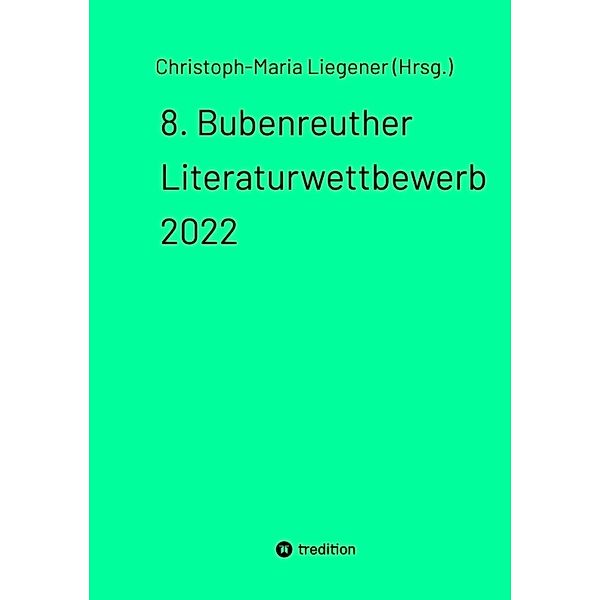 8. Bubenreuther Literaturwettbewerb 2022, Christoph-Maria Liegener (Hrsg.)