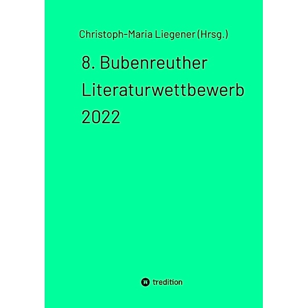 8. Bubenreuther Literaturwettbewerb 2022, Christoph-Maria Liegener (Hrsg.)