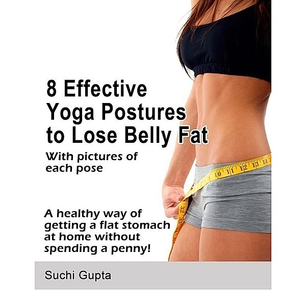 8 Effective Yoga Postures to Lose Belly Fat: A Healthy Way of Getting a Flat Stomach at Home Without Spending a Penny!, Suchi Gupta