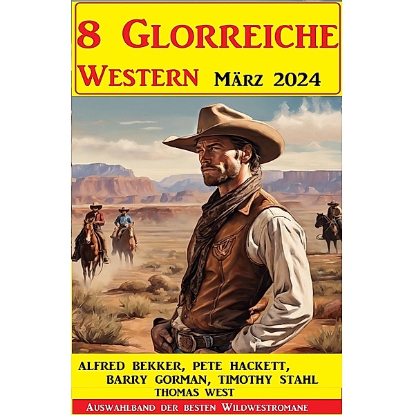 8 Glorreiche Western März 2024, Alfred Bekker, Pete Hackett, Timothy Stahl, Barry Gorman