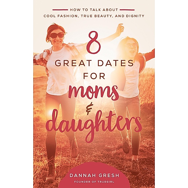 8 Great Dates for Moms and Daughters / 8 Great Dates, Dannah Gresh