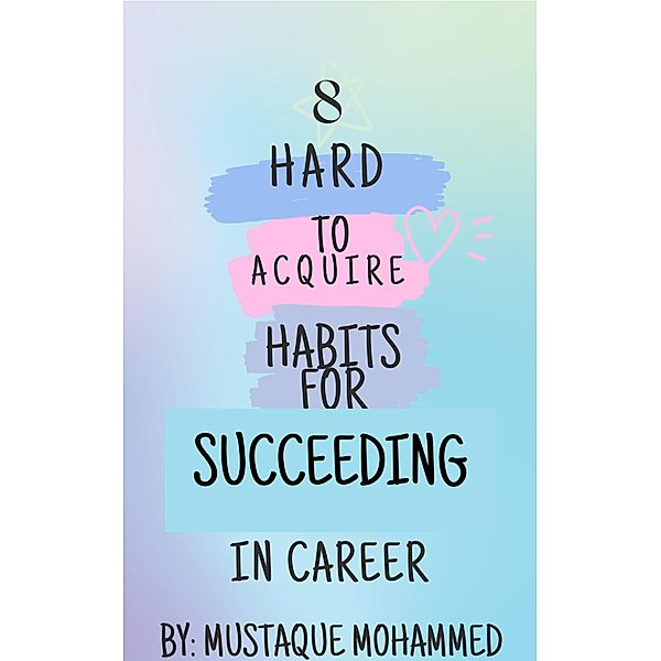 8 Hard-to-Acquire Habits for Succeeding in Career, Mustaque Mohammed