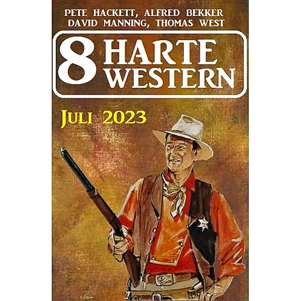 8 Harte Western Juli 2023, Alfred Bekker, Pete Hackett, David Manning