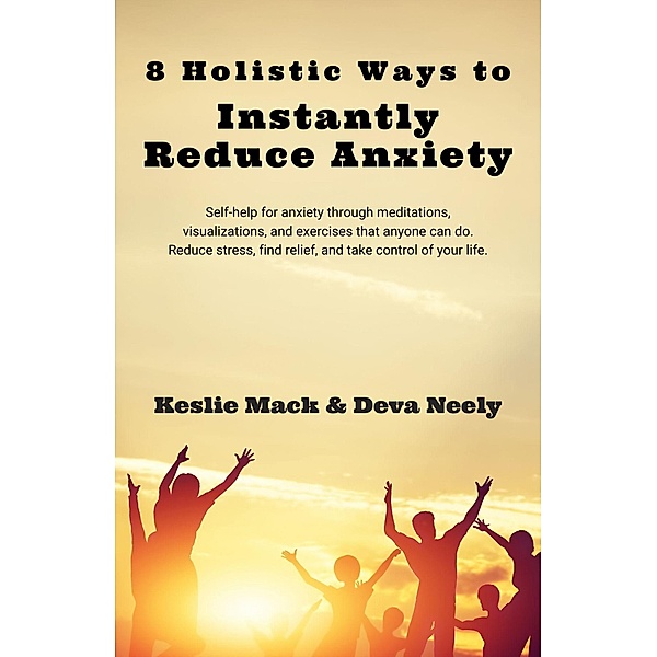 8 Holistic Ways to Instantly Reduce Anxiety, Deva Neely, Keslie Mack