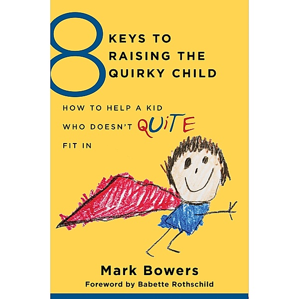 8 Keys to Raising the Quirky Child: How to Help a Kid Who Doesn't (Quite) Fit In (8 Keys to Mental Health) / 8 Keys to Mental Health Bd.0, Mark Bowers