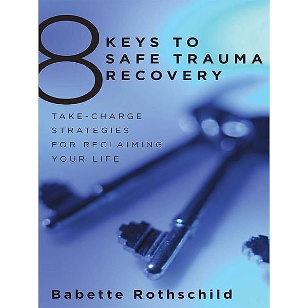 8 Keys to Safe Trauma Recovery: Take-Charge Strategies to Empower Your Healing (8 Keys to Mental Health) / 8 Keys to Mental Health Bd.0, Babette Rothschild