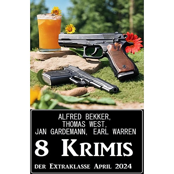 8 Krimis der Extraklasse April 2024, Alfred Bekker, Earl Warren, Jan Gardemann, Thomas West