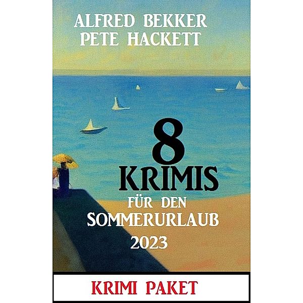 8 Krimis für den Sommerurlaub 2023: Krimi Paket, Alfred Bekker, Pete Hackett