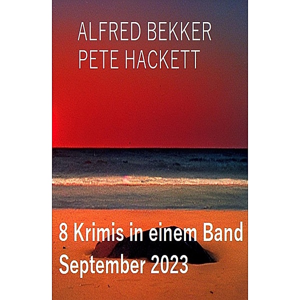 8 Krimis in einem Band September 2023, Alfred Bekker, Pete Hackett
