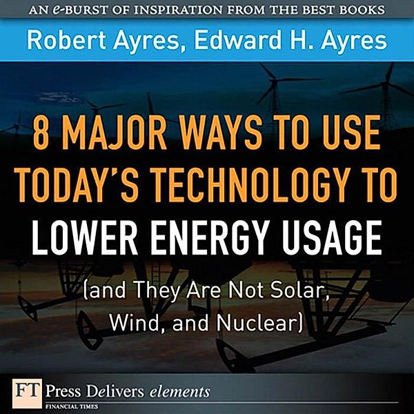 8 Major Ways to Use Today? Technology to Lower Energy Usage (and They Are Not Solar, Wind, and Nuclear), Robert Ayres, Ayres Edward H.