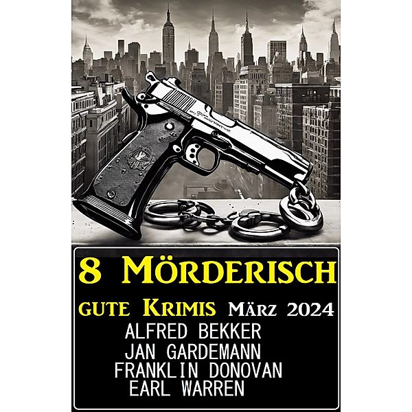 8 Mörderisch gute Krimis März 2024, Alfred Bekker, Franklin Donovan, Jan Gardemann, Earl Warren