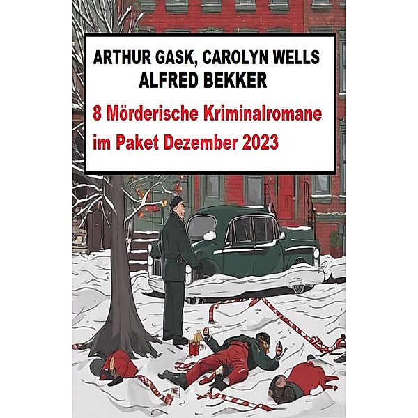 8 Mörderische Kriminalromane im Paket Dezember 2023, Alfred Bekker, Arthur Gask, Carolyn Wells