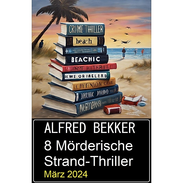 8 Mörderische Strand-Thriller März 2024, Alfred Bekker
