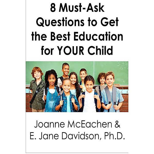 8 Must-Ask Questions to Get the Best Education for YOUR Child - and How to Evaluate the Answers [minibook] / Joanne McEachen, Joanne McEachen