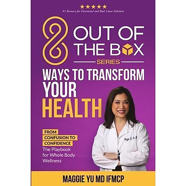 8 Out of the Box Ways to Transform Your Health: From Confusion to Confidence, Maggie Yu MD IFMCP