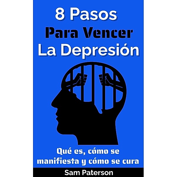 8 Pasos Para Vencer La Depresión: Qué es, cómo se manifiesta y cómo se cura, Sam Paterson