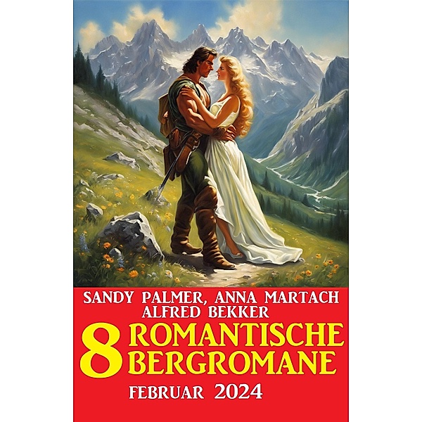 8 Romantische Bergromane Februar 2024, Alfred Bekker, Sandy Palmer, Anna Martach