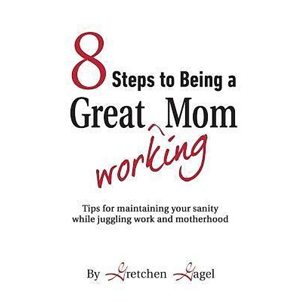 8 Steps to Being a Great Working Mom, Gretchen Gagel