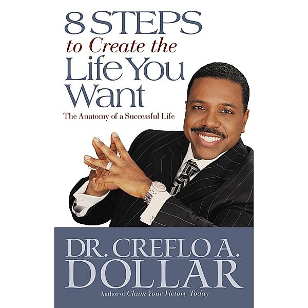 8 Steps to Create the Life You Want, Creflo Dollar