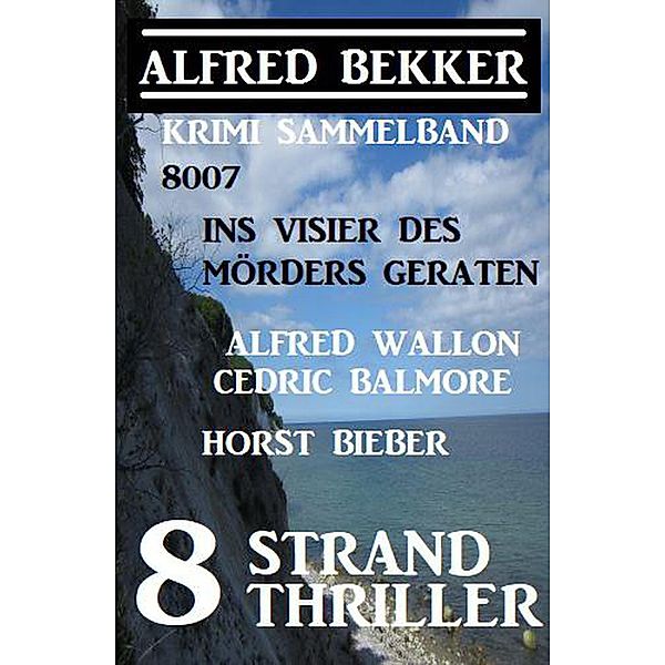 8 Strand Thriller: Ins Visier des Mörders geraten: Krimi Sammelband 8007 (Alfred Bekker präsentiert) / Alfred Bekker präsentiert, Alfred Bekker, Horst Bieber, Alfred Wallon, Cedric Balmore