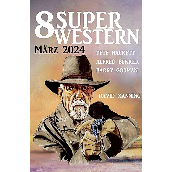 8 Super Western März 2024, Alfred Bekker, Pete Hackett, Barry Gorman, David Manning