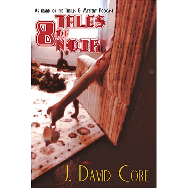 8 Tales of Noir: As Heard on the Thrills and Mystery Podcast, J. David Core