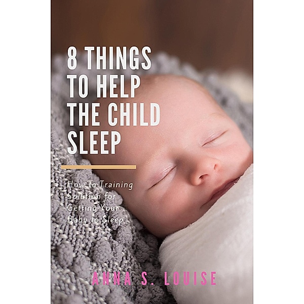 8 Things To Help The Child Sleep (Happy and Healthy Baby, #1) / Happy and Healthy Baby, Anna S. Louise