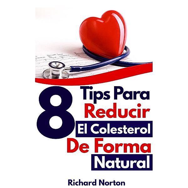 8 Tips Para Reducir El Colesterol Con Una Dieta Natural, Richard Norton