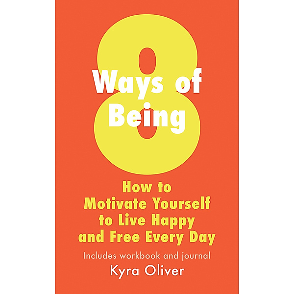 8 Ways of Being: How to Motivate Yourself to Live Happy and Free Every Day, Kyra Oliver