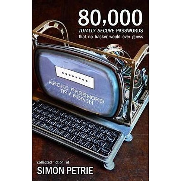 80,000 Totally Secure Passwords That No Hacker Would Ever Guess / Simon Petrie, Simon Petrie
