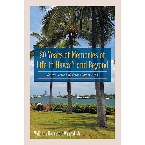80 Years of Memories of Life in Hawaii and Beyond, William Harrison Wright Jr.