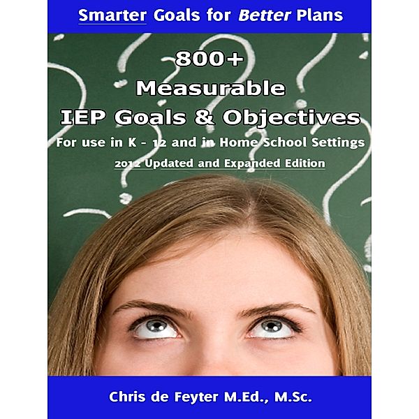 800+ Measurable IEP Goals and Objectives for Use in K-12 and in Home School Settings, M.Sc., Chris de Feyter M.Ed.