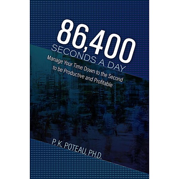 86,400 Seconds a Day: Manage Your Time Down to The Second to be Amazingly Productive and Profitable, Pierre K. Poteau