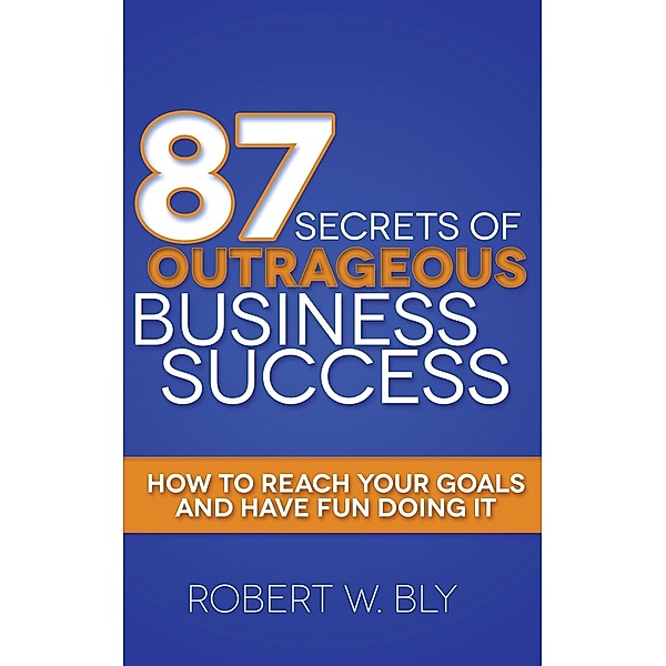87 Secrets of Outrageous Business Success, Robert W. Bly