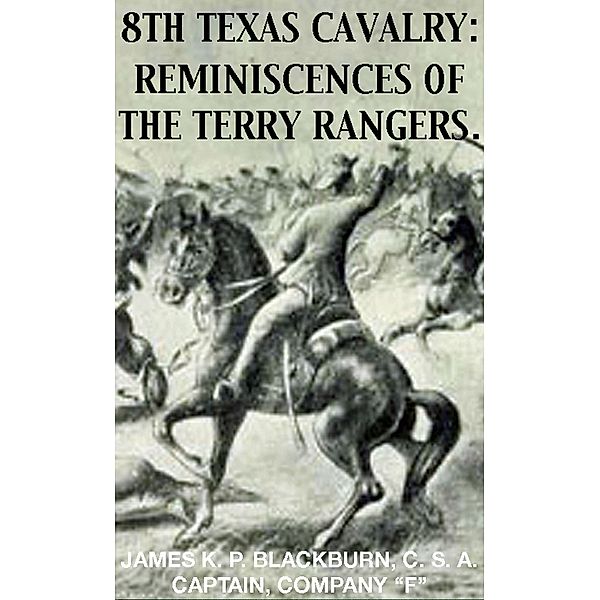 8th Texas Rangers Cavalry: Reminisces Of The Terry Rangers (Civil War Texas Ranger & Cavalry, #4) / Civil War Texas Ranger & Cavalry, James K. P. Blackburn