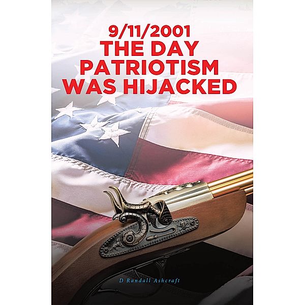 9/11/2001 The Day Patriotism was Hijacked, D Randall Ashcraft
