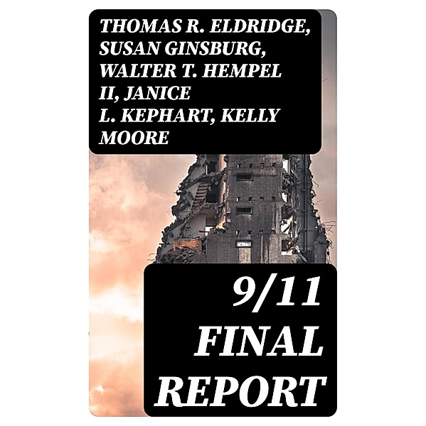 9/11 Final Report, Thomas R. Eldridge, Susan Ginsburg, Walter T. Hempel Ii, Janice L. Kephart, Kelly Moore, Joanne M. Accolla, The National Commission on Terrorist Attacks Upon the United State