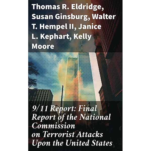 9/11 Report: Final Report of the National Commission on Terrorist Attacks Upon the United States, Thomas R. Eldridge, Susan Ginsburg, Walter T. Hempel Ii, Janice L. Kephart, Kelly Moore, Joanne M. Accolla, The National Commission on Terrorist Attacks Upon the United State