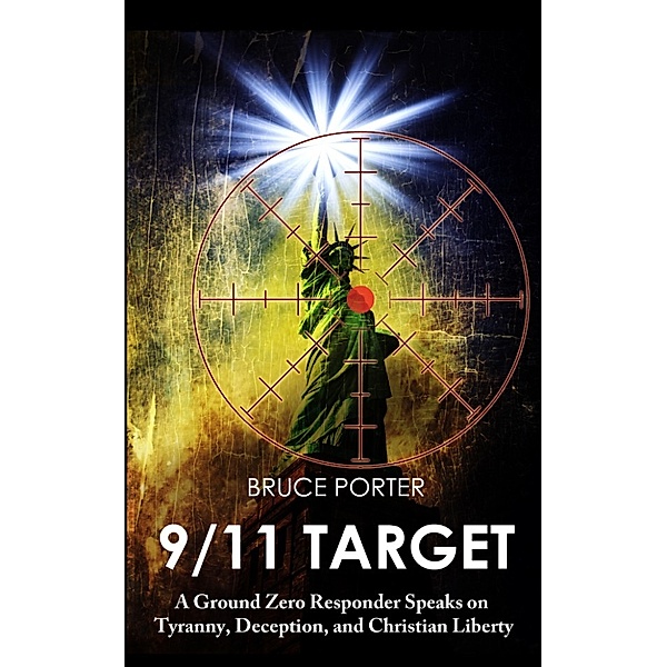 9/11 Target: A Ground Zero Responder Speaks on Tyranny, Deception, and Christian Liberty, Bruce Porter