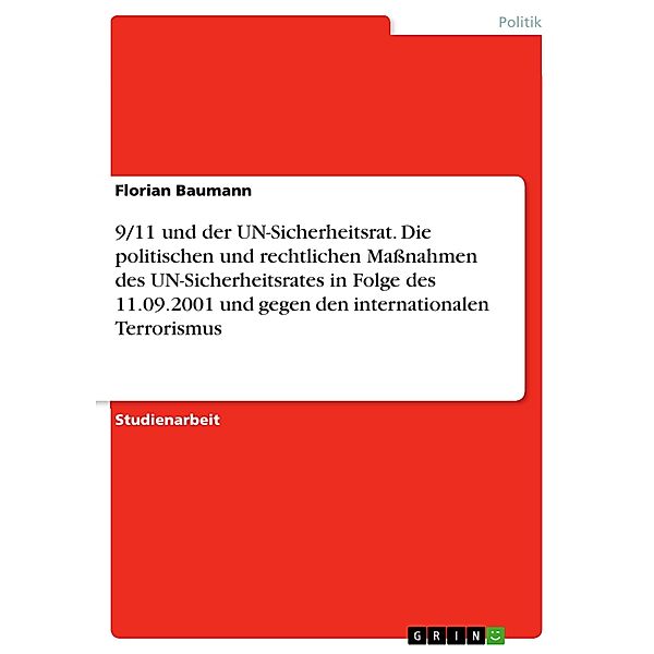 9/11 und der UN-Sicherheitsrat. Die politischen und rechtlichen Massnahmen des UN-Sicherheitsrates in Folge des 11.09.2001 und gegen den internationalen Terrorismus, Florian Baumann