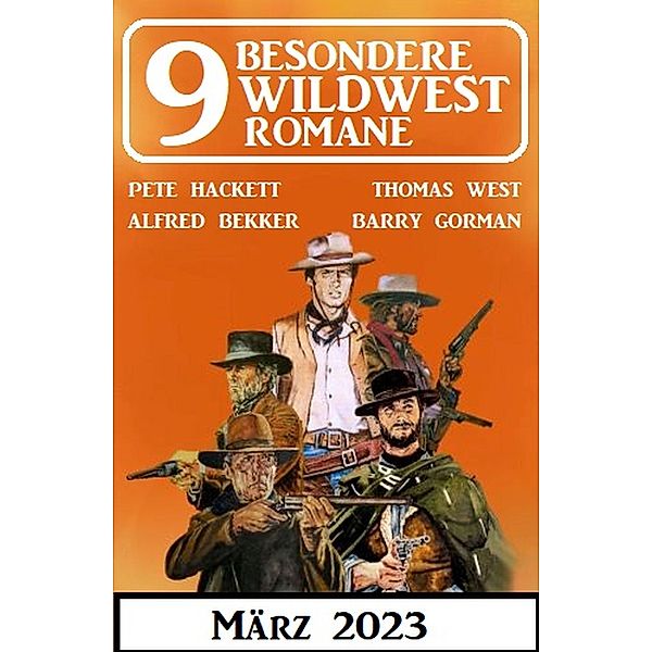 9 Besondere Wildwestromane März 2023, Alfred Bekker, Pete Hackett, Thomas West, Barry Gorman