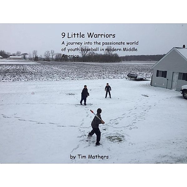 9 Little Warriors: A Journey Into The Passionate World of Youth Baseball in Modern Middle America, Tim Mathers