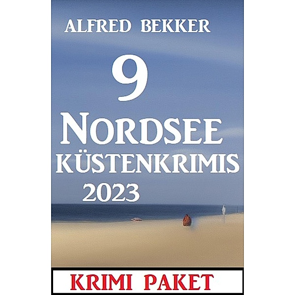 9 Nordsee-Küstenkrimis 2023: Krimi Paket, Alfred Bekker