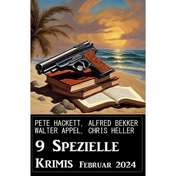 9 Spezielle Krimis Februar 2024, Alfred Bekker, Pete Hackett, Walter Appel, Chris Heller