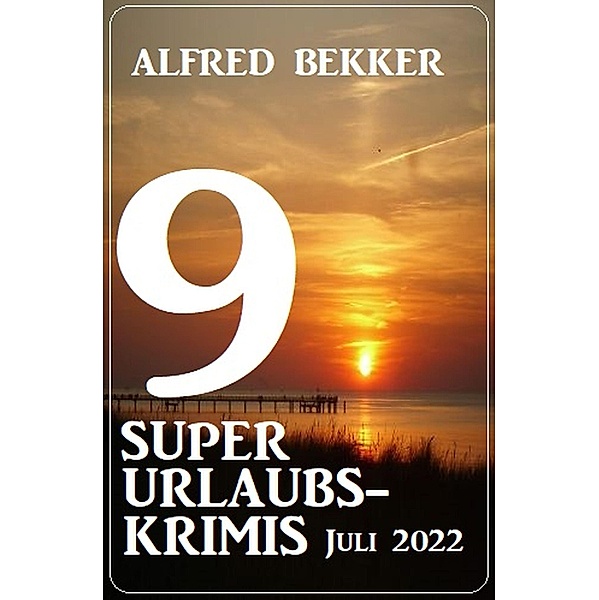 9 super Urlaubskrimis Juli 2022, Alfred Bekker