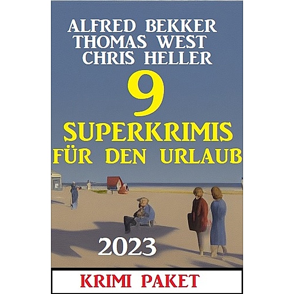 9 Superkrimis für den Urlaub 2023: Krimi Paket, Alfred Bekker, Chris Heller, Thomas West