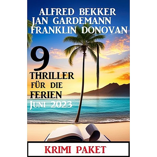 9 Thriller für die Ferien Juni 2023: Krimi Paket, Alfred Bekker, Franklin Donovan, Jan Gardemann
