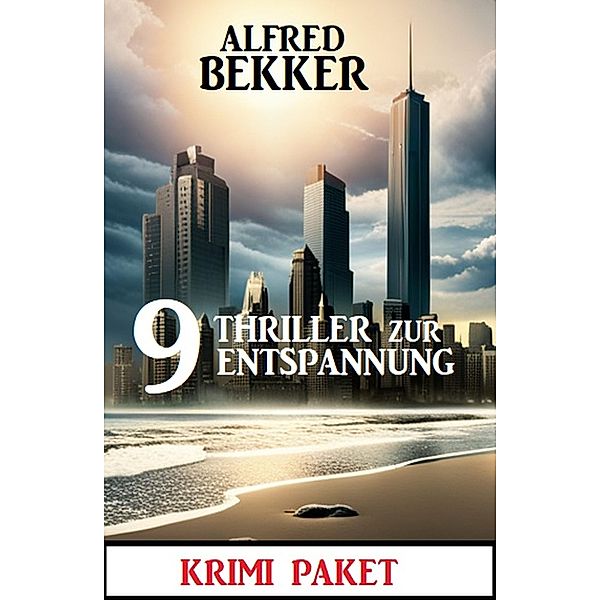 9 Thriller zur Entspannung: Krimi Paket, Alfred Bekker