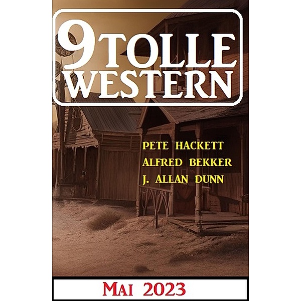 9 Tolle Western Mai 2023, Alfred Bekker, Pete Hackett, J. Allan Dunn