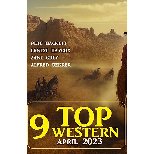 9 Top Western April 2023, Alfred Bekker, Pete Hackett, Zane Grey, Ernest Haycox